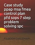 Case study ppap msa fmea control plan pfd sops 7 step problem solving spc