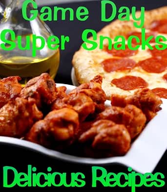 Game Day Appetizers and Super Snacks (Delicious Recipes Book 15)