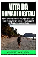 Vita Da Nomadi Digitali: Come Cambiare Vita, Lasciare Un Posto Di Lavoro Fisso, Creare Un Lavoro Online E Viaggiare Per Il Mondo a Tempo Indeterminato 1517226953 Book Cover