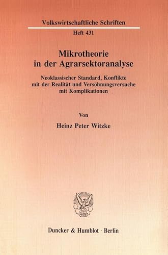 Mikrotheorie in der Agrarsektoranalyse.: Neoklassischer Standard, Konflikte mit der Realität und Versöhnungsversuche mit Komplikationen. (Volkswirtschaftliche Schriften)