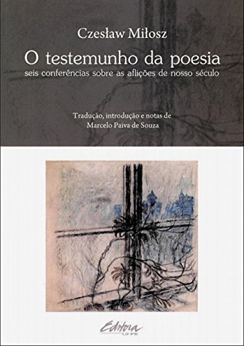 O testemunho da poesia: seis conferências sobre as aflições de nosso século