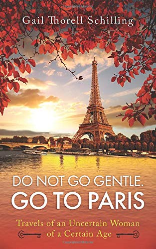 Do Not Go Gentle. Go to Paris.: Travels of an Uncertain Woman of a Certain Age