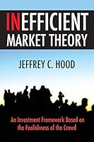 Inefficient Market Theory: An Investment Framework Based on the Foolishness of the Crowd 0692273948 Book Cover