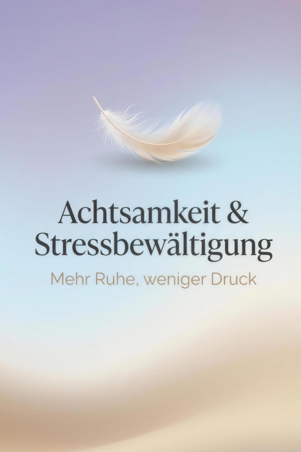 Achtsamkeit & Stressbewältigung im Alltag: Praktische Übungen, Atemtechniken und Routinen für mehr Ruhe, weniger Druck und einen klareren Kopf