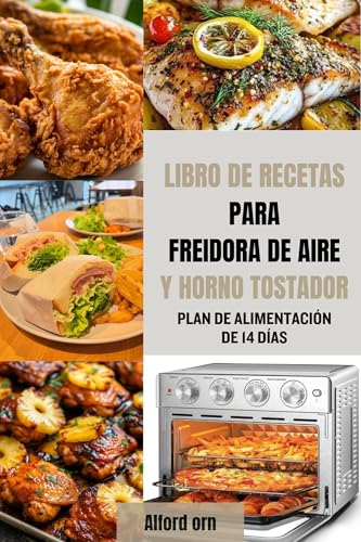 LIBRO DE RECETAS PARA FREIDORA DE AIRE Y HORNO TOSTADOR: Recetas rápidas y fáciles de comida saludable con trucos para freír al aire, hornear, asar y tostar comidas crujientes y deliciosas