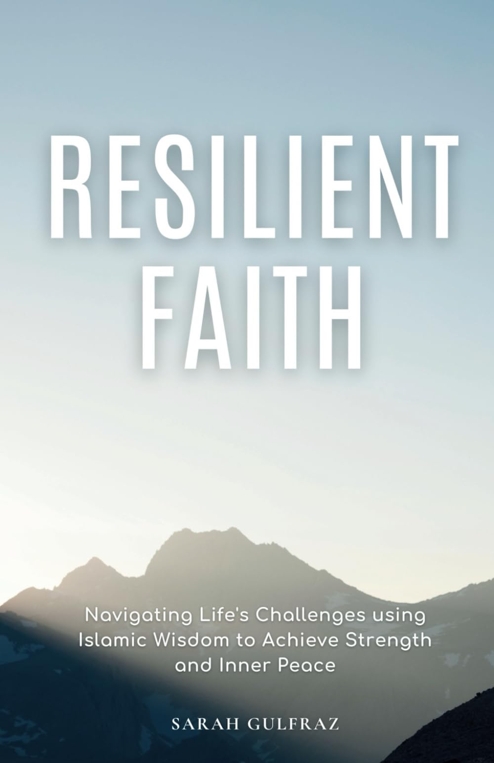 Resilient Faith: Navigating Life's Challenges using Islamic Wisdom to Achieve Strength & Inner Peace (Mental Health in Islam)