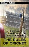 The Rules of Cricket: A beginner's explanation of the laws of Cricket (English Edition)