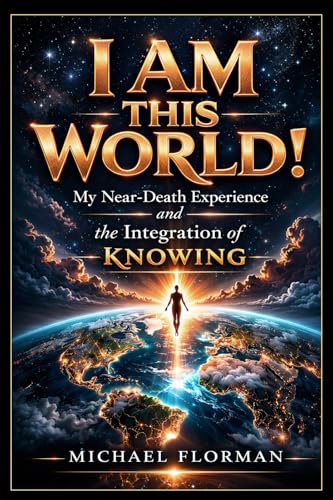 I Am This World!: My Near-Death Experience and the Inegration of Knowing