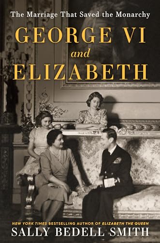 George VI and Elizabeth: The Marriage That Saved the Monarchy