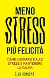 Meno stress, più felicità: Come liberarsi dallo stress e mantenere la calma