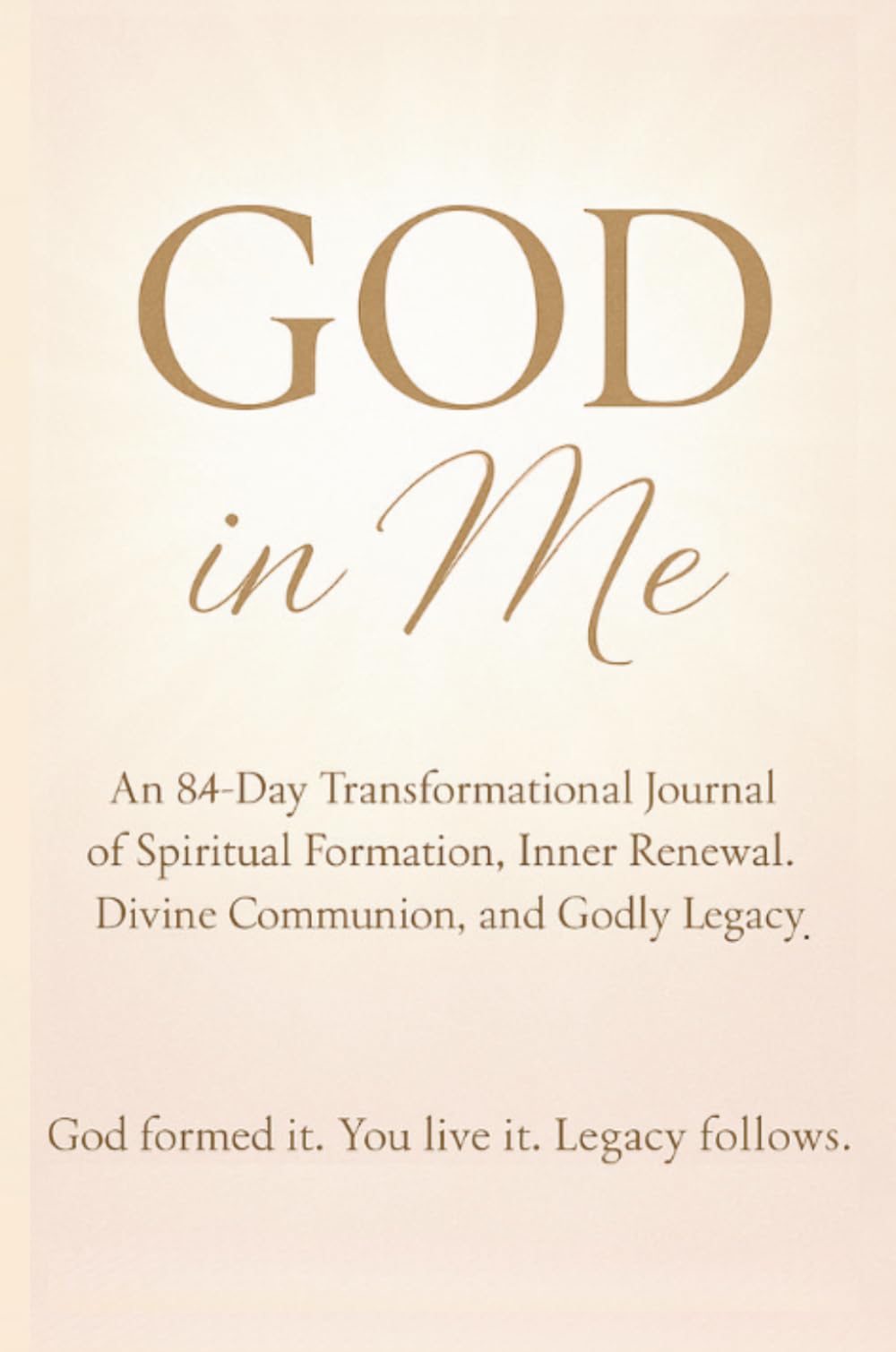 GOD IN ME: An 84-Day Transformational Journal of Spiritual Formation, Inner Renewal, Divine Communion, and Godly Legacy