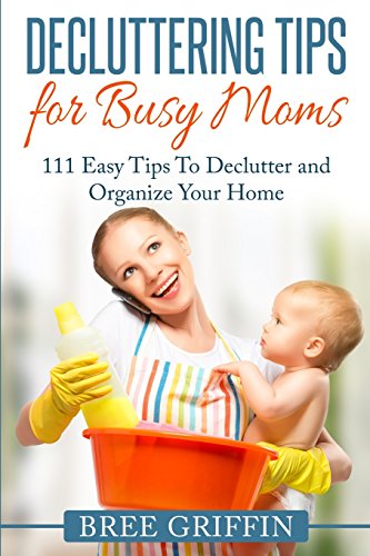 Decluttering Tips for Busy Moms: 111 Easy Tips To Declutter