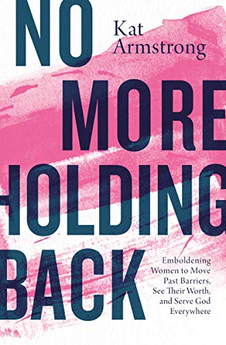 No More Holding Back: Emboldening Women to Move Past Barriers, See Their Worth, and Serve God Everyw No More Holding Back: Emboldening Women to Move Past Barriers, See Their Worth, and Serve God Everyw