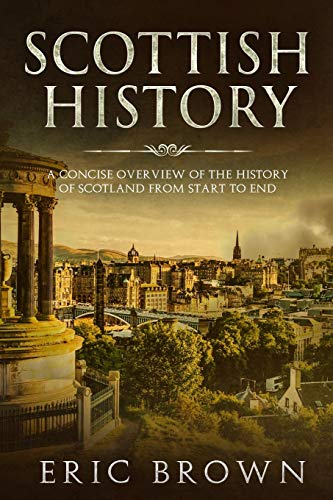Scottish History: A Concise Overview of the History of Scotland From Start to End (Great Britain)