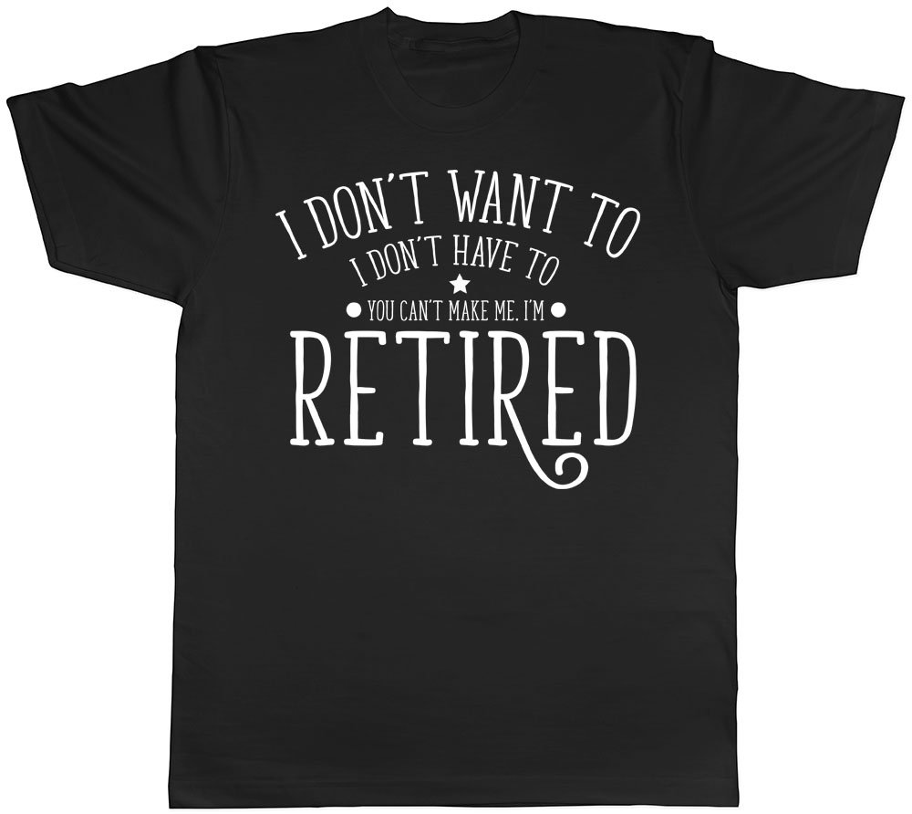 Shopagift Men's Black I Don't Want To, I Don't Have To, You Can't Make Me, I'm Retired Short Sleeve T-Shirt
