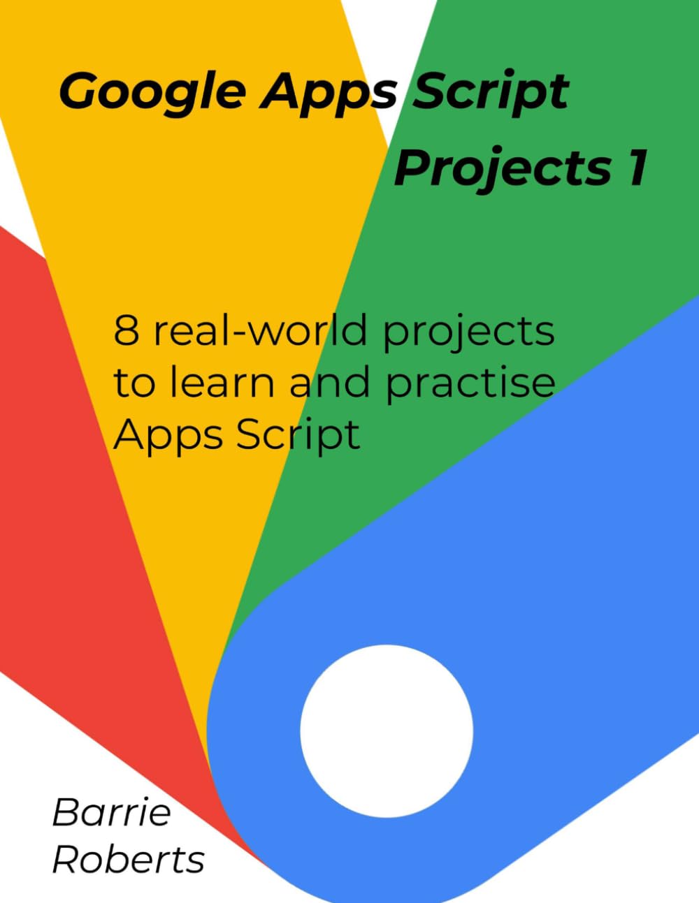 Google Apps Script Projects - Book 1 (Step-by-step guides to Google Apps Script)