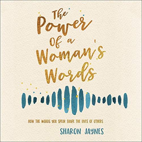 The Power of a Woman's Words: How the Words You Speak Shape the Lives of Others The Power of a Woman's Words: How the Words You Speak Shape the Lives of Others