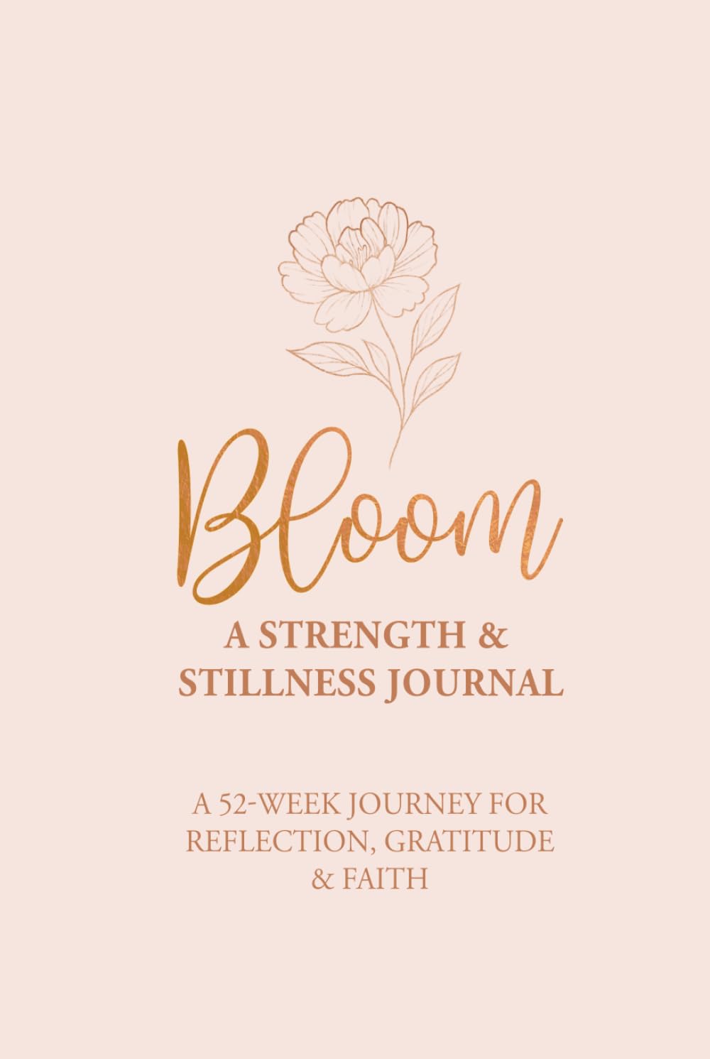 Bloom - A Strength & Stillness Journal:: A 52-Week Journey for Reflection, Gratitude & Faith