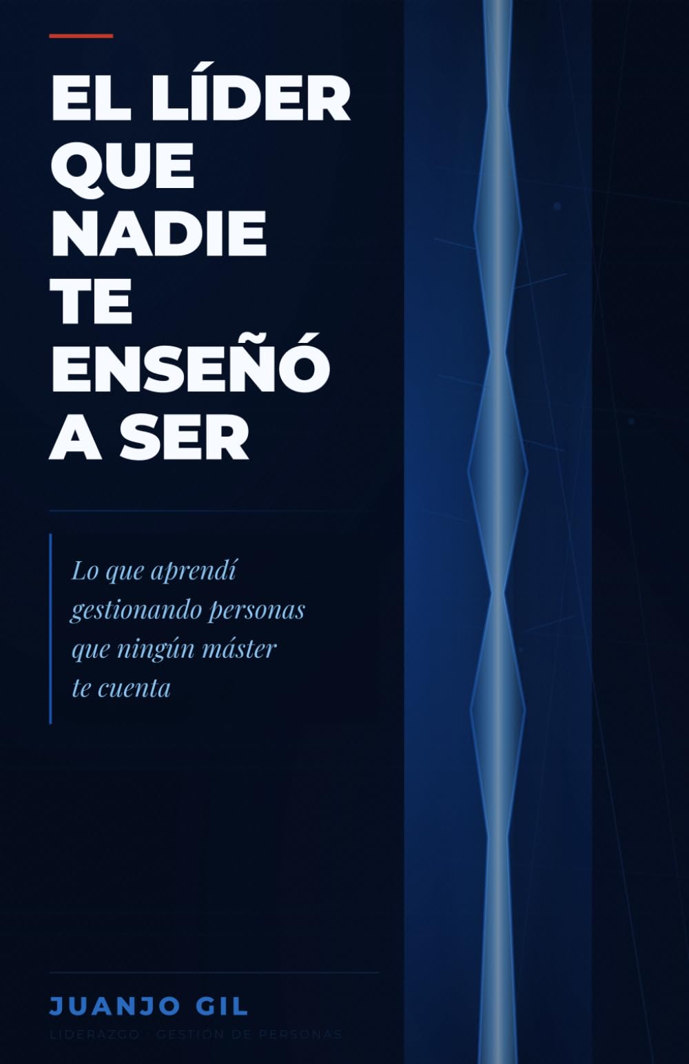 El líder que nadie te enseñó a ser: Lo que aprendí gestionando personas que ningún máster te cuenta