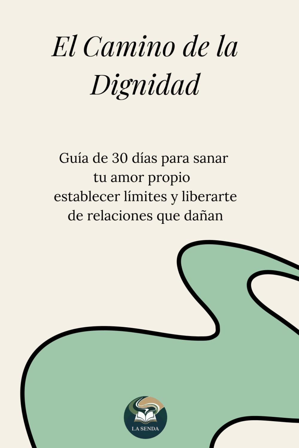 El Camino de la Dignidad: Guía de 30 días para sanar tu amor propio, establecer límites y liberarte de relaciones que dañan