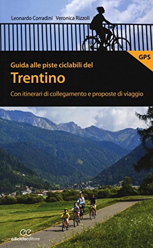 Guida Alle Piste Ciclabili Del Trentino. Con Itinerari Di Collegamento E Proposte Di Viaggio