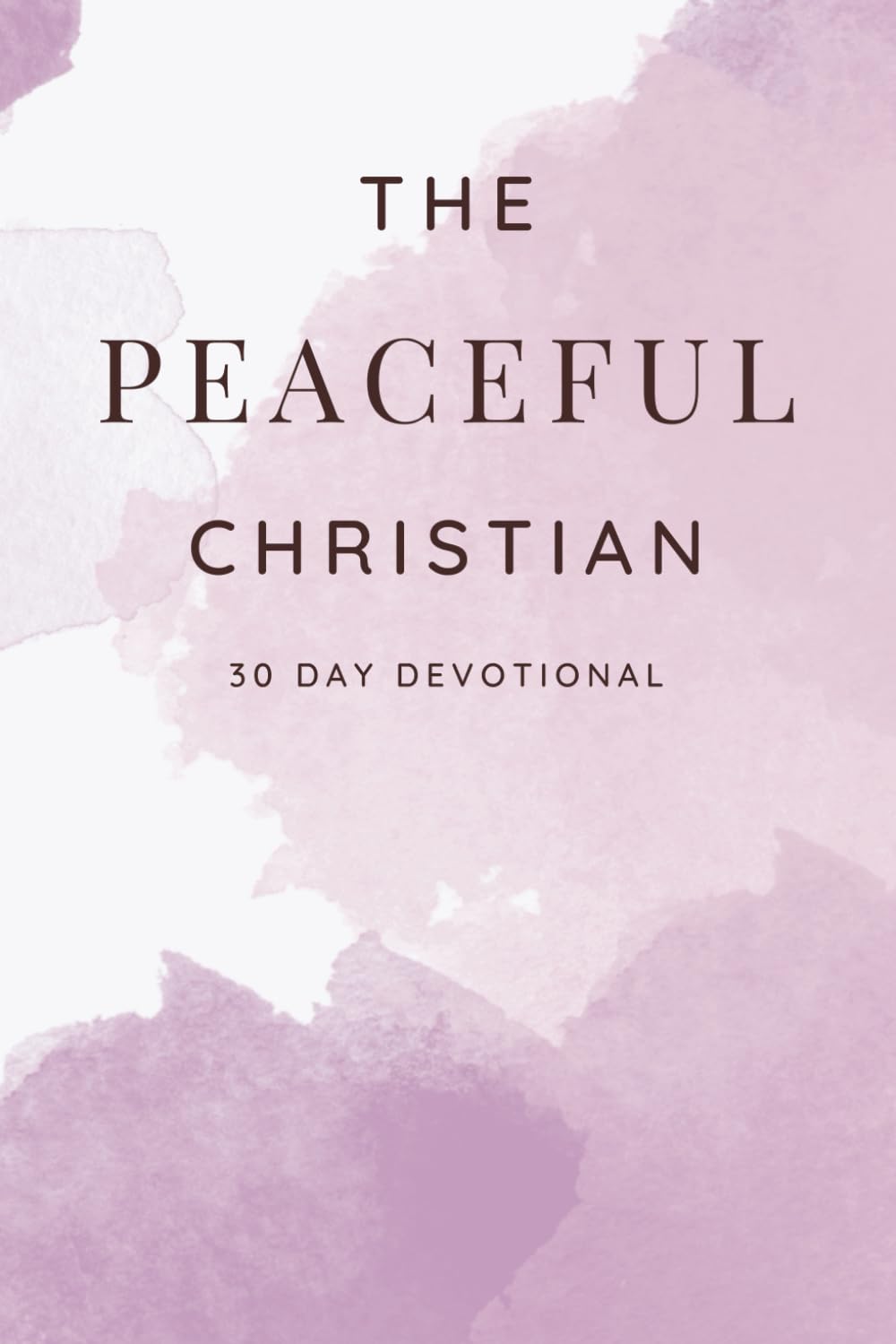 The Peaceful Christian: A 30-Day Devotional for Resting in God’s Presence and Releasing Everyday Anxiety