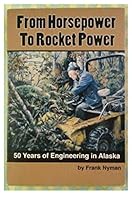 From Horsepower To Rocket Power, 50 Years of Engineering in Alaska 0970937008 Book Cover