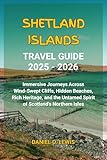  Shetland Islands Travel Guide 2025 - 2026: Immersive Journeys Across Wind-Swept Cliffs, Hidden Beaches, Rich Heritage, and the Untamed Spirit of Scotland’s Northern Isles (English Edition)