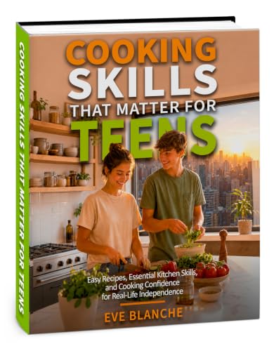 Cooking Skills That Matter for Teens: Easy Recipes, Essential Kitchen Skills, and Cooking Confidence for Real-Life Independence