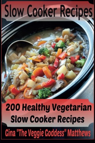 Slow Cooker Recipes: 200 Healthy Vegetarian Slow Cooker Recipes