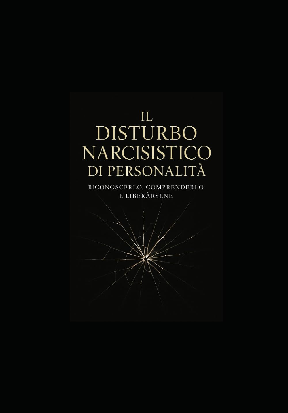 Il Disturbo Narcisistico di Personalità:: Riconoscerlo, Comprenderlo e Liberarsene