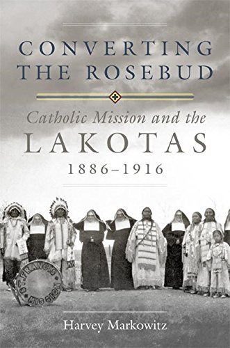 Converting the Rosebud: Catholic Mission and the Lakotas, 1886–1916 (The Civilization of the American Indian Series Book 277) (Volume 277)