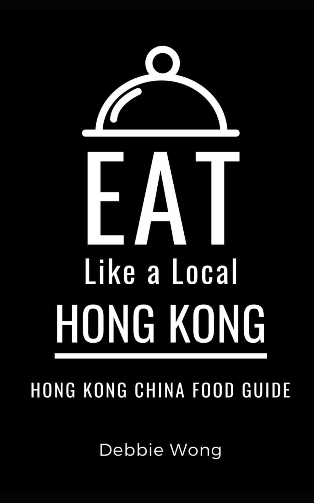 Eat Like a Local-Hong Kong: Hong Kong China Food Guide: 1 (Eat Like a Local Travel International Guidebooks: Discover the Best Local Food, Restaurants, and Hidden Culinary Gems)