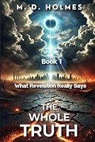 The Whole Truth What Revelation Really Says: You Are Not Prepared—God’s Judgment, the Antichrist’s Rise, and the Fate of the World B0F4KSZG8F Book Cover