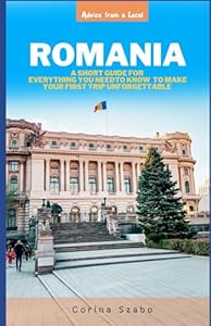 Romania: A Short Guide of Everything You Need to Know to Make Your First Trip Unforgettable