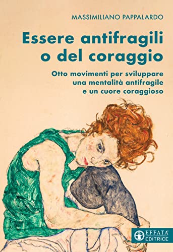 Essere Antifragili O Del Coraggio. Otto Movimenti Per Sviluppare Una Mentalità Antifragile E Un Cuore Coraggioso