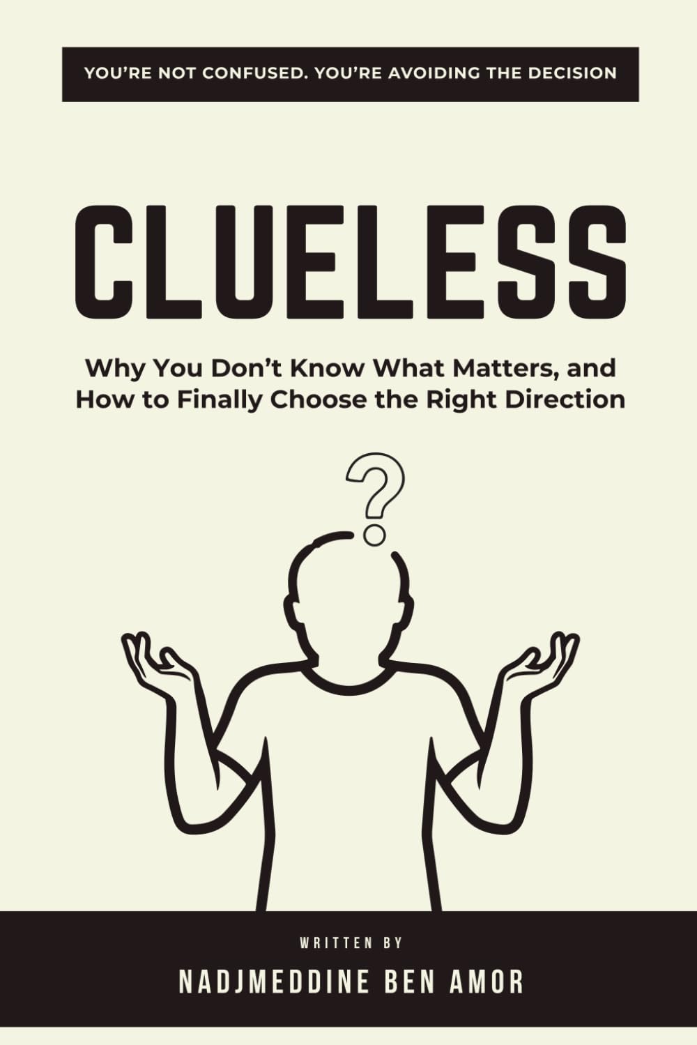 CLUELESS: Why You Don’t Know What Matters, and How to Finally Choose the Right Direction