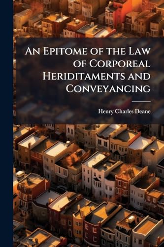 An Epitome of the Law of Corporeal Heriditaments and Conveyancing