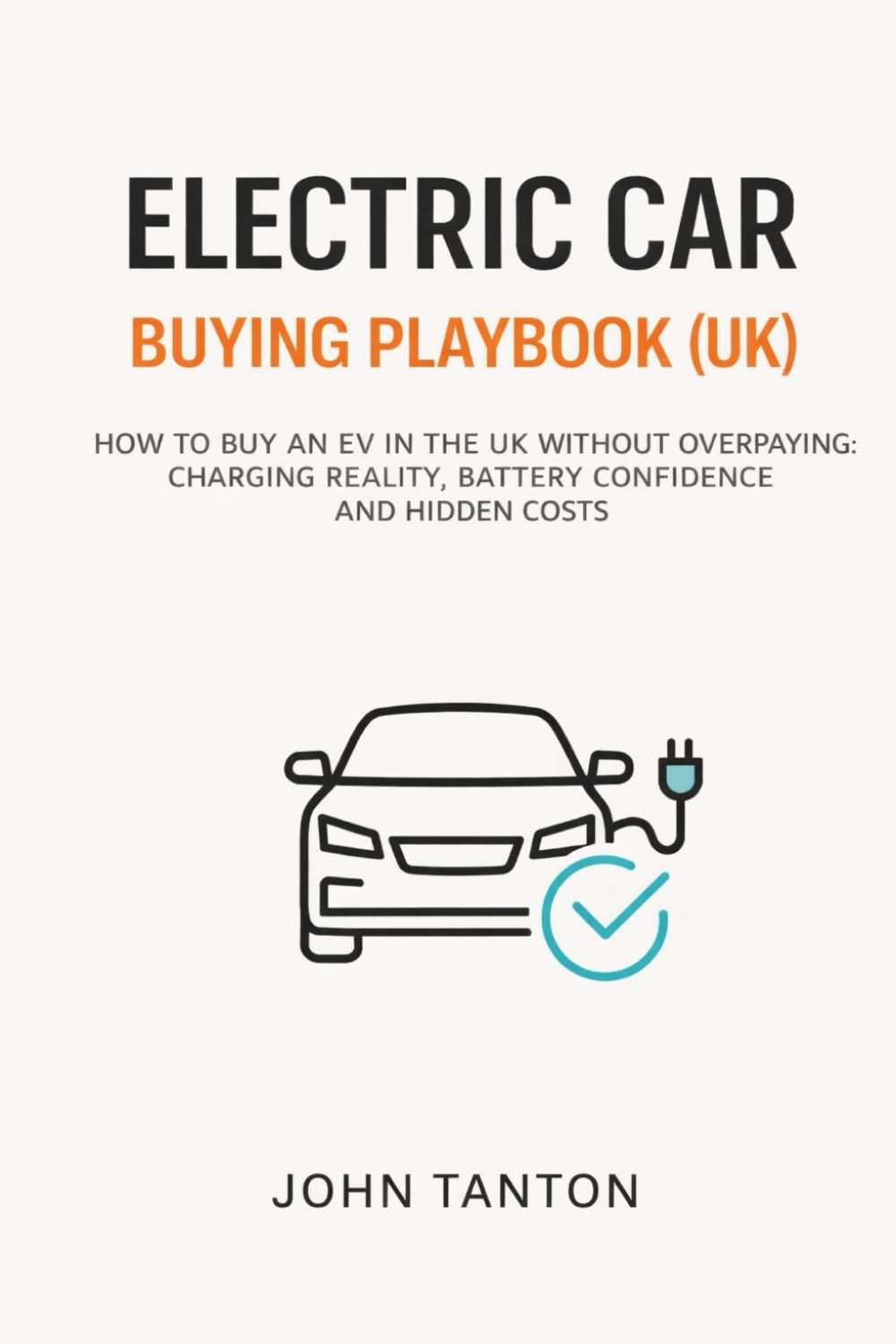 ELECTRIC CAR BUYING PLAYBOOK (UK): How to Buy a New or Used EV Without Overpaying: Avoid Battery Mistakes, Charging Surprises, Hidden Costs and Bad Finance Deals