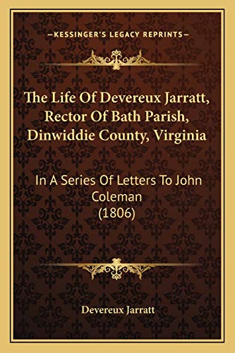 The Life Of Devereux Jarratt, Rector Of Bath Parish, Dinwiddie County, Virginia: In A Series Of Letters To John Coleman (1806)