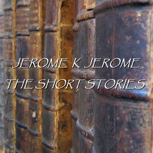 Jerome K Jerome: The Short Stories