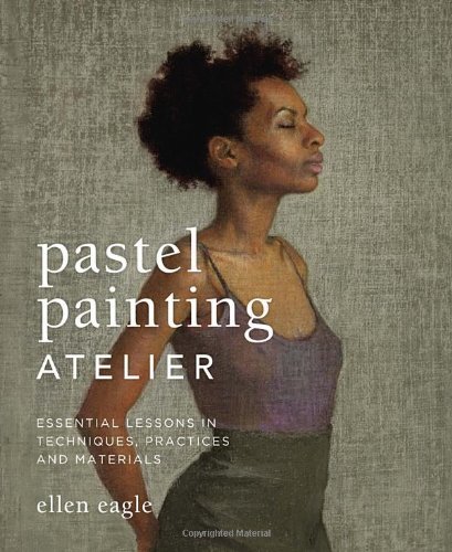 Pastel Painting Atelier: Essential Lessons in Techniques, Practices, and Materials by Ellen Eagle (2013-04-23)