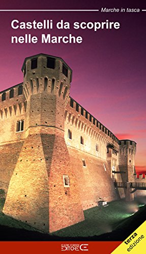 Castelli Da Scoprire Nelle Marche. Castelli, Rocche E Fortificazioni Nelle Marche. Un Viaggio Tra Storia E Leggenda