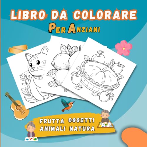 Libro da colorare per anziani Colora la Vita: disegni facili di frutta, oggetti, animali, cibo, fiori in grandi dimensioni per adulti. Libro per rilassarsi e per il tempo libero