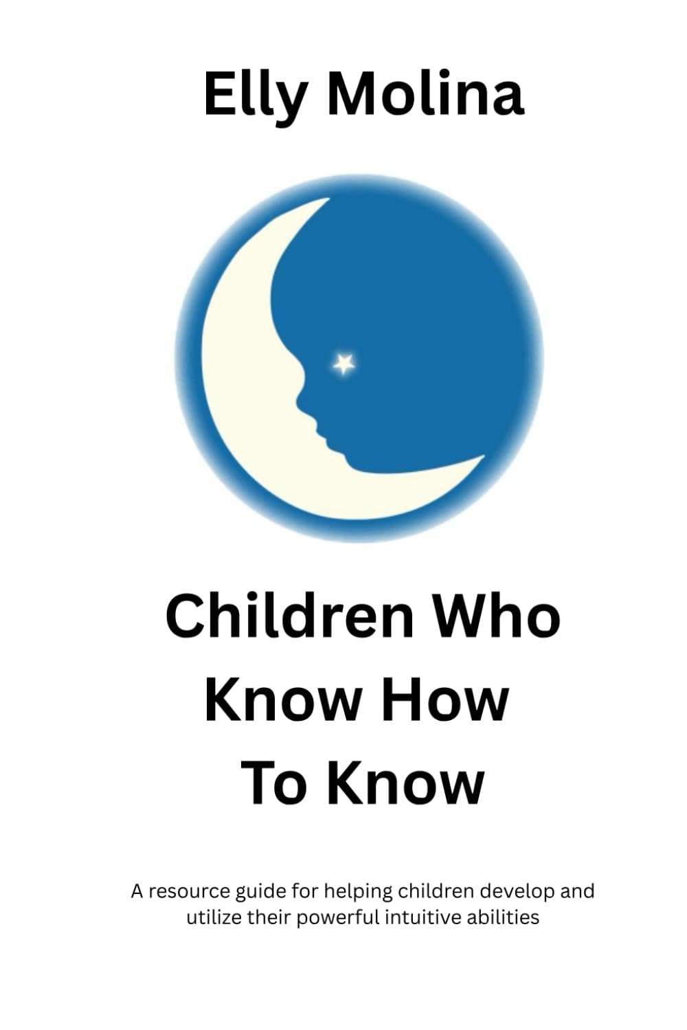 Children Who Know How To Know: A resource guide for helping children develop and utilize their powerful intuitive abilities