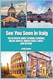 See You Soon in Italy: The Ultimate Guide to Rome, Florence, Milan, Naples, Amalfi Coast, Sicily and Beyond