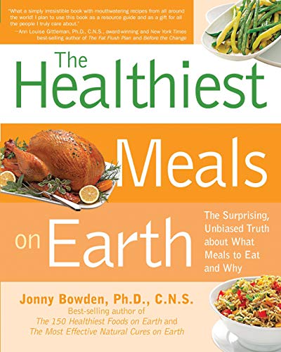 The Healthiest Meals on Earth: The Surprising, Unbiased Truth About What Meals to Eat and Why
