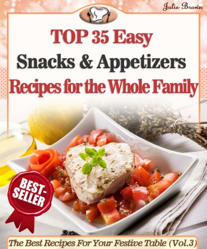 Top 35 Easy Snacks & Appetizers Recipes for the Whole Family (The Best Recipes For Your Festive Table Book 3)