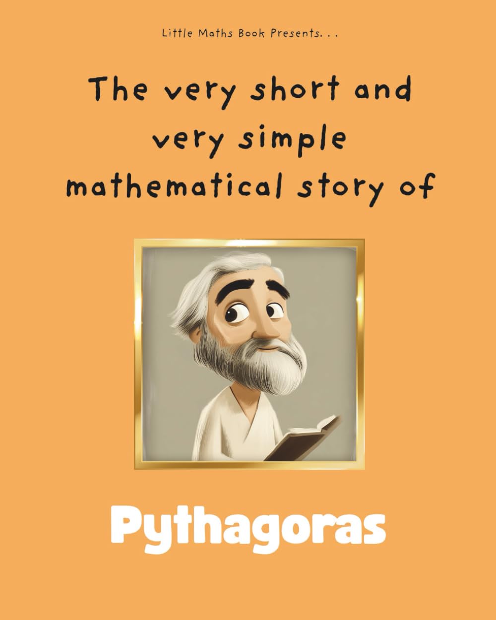 The very short and very simple mathematical story of Pythagoras: Unlocking the Secrets of Shapes and Numbers with the Ancient Greek Master