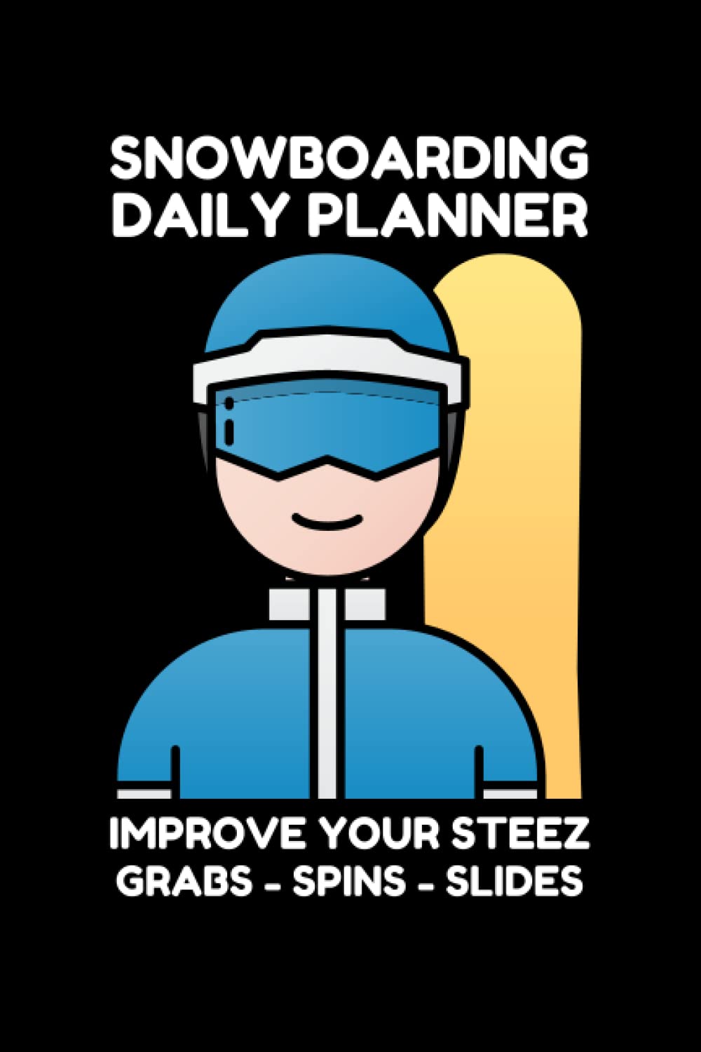 SNOWBOARDING DAILY PLANNER - IMPROVE YOUR STEEZ AND YOUR MANEUVERS: IMPROVE YOUR SNOWBOARDING BY FOLLOWING THE SNOWBOARD TIPS IN THIS PLANNER - SNOWBOARDING IS SENSATIONAL
